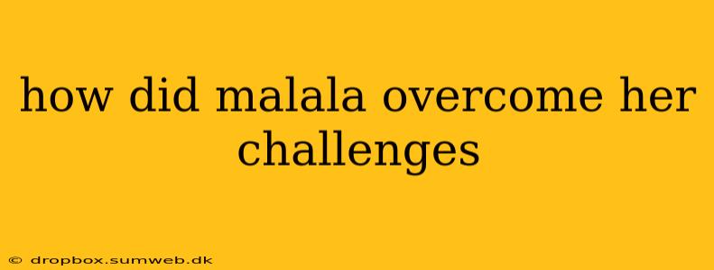 how did malala overcome her challenges