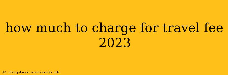 how much to charge for travel fee 2023