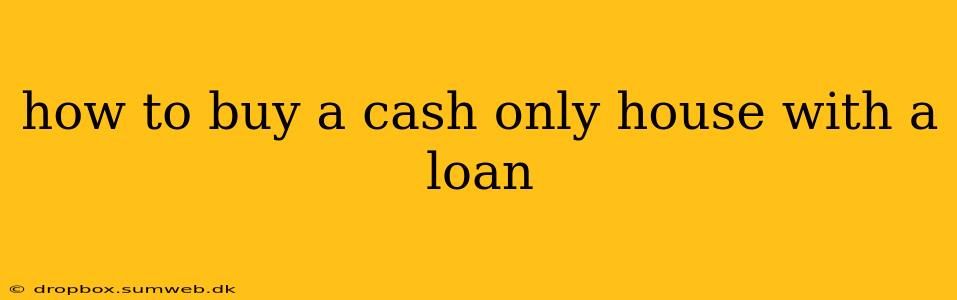 how to buy a cash only house with a loan