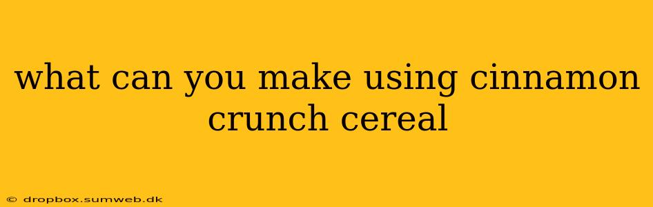 what can you make using cinnamon crunch cereal