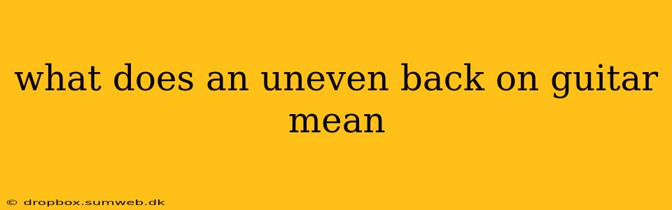 what does an uneven back on guitar mean