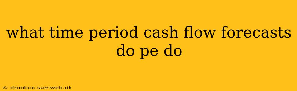 what time period cash flow forecasts do pe do